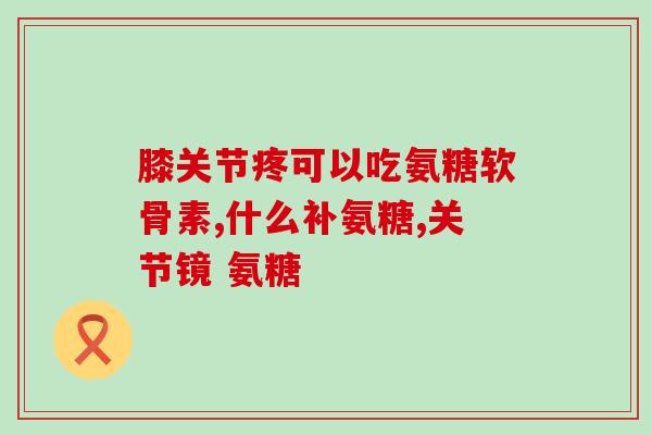 氨糖应吃多长时间(长期食用氨糖是否有益健康？)
