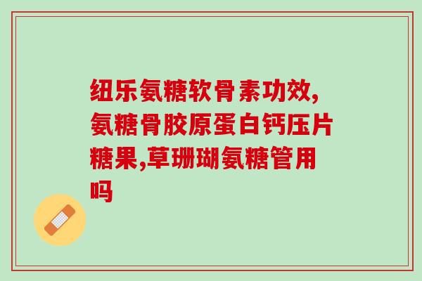 氨基葡萄糖片同仁堂(同仁堂推出氨基葡萄糖片：缓解关节疼痛效果显著)