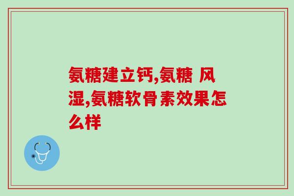 氨糖软素液体钙(软骨素胶囊：维护骨骼系统健康)