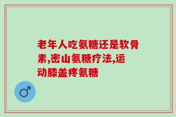 氨糖的功能与主治(氨糖功效令人惊叹，主治多种疾病！)