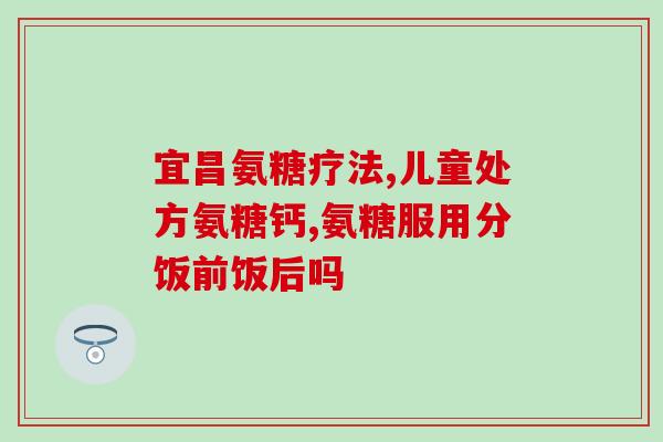 氨糖美辛是氨糖吗氨糖美辛：是氨糖的一种吗？)