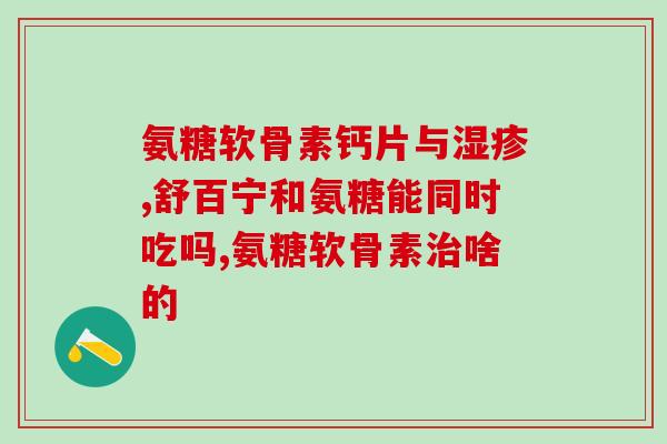 氨糖功效与主治(氨糖的功效与主治解析)