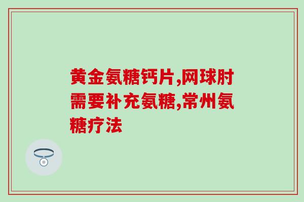 氨糖软骨素什么年龄能吃(何时开始适合食用氨糖软骨素？)