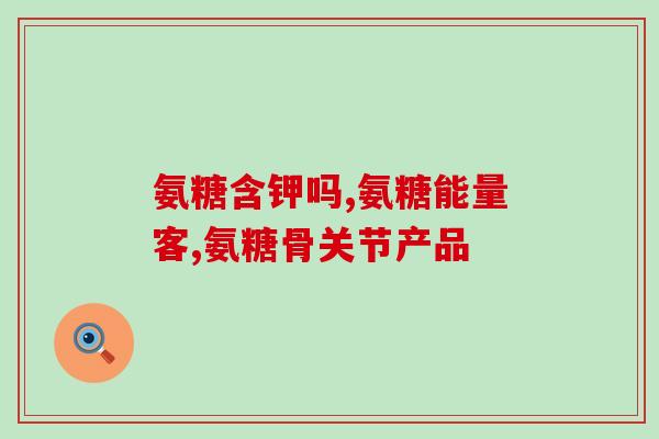 氨糖能长软骨(氨糖可促进软骨生长)