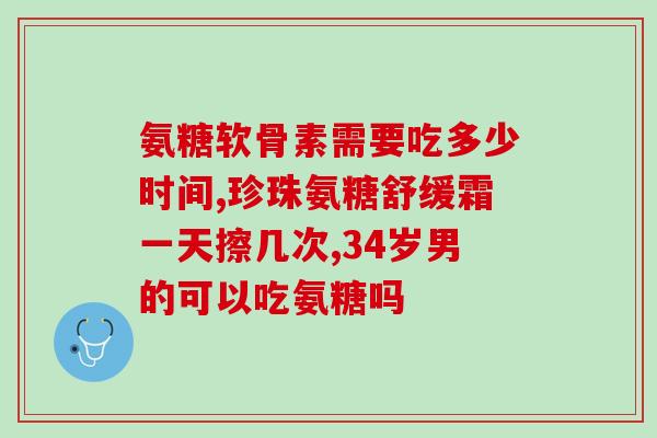 氨糖软骨素不良反应(氨糖软骨素引发不良效应)