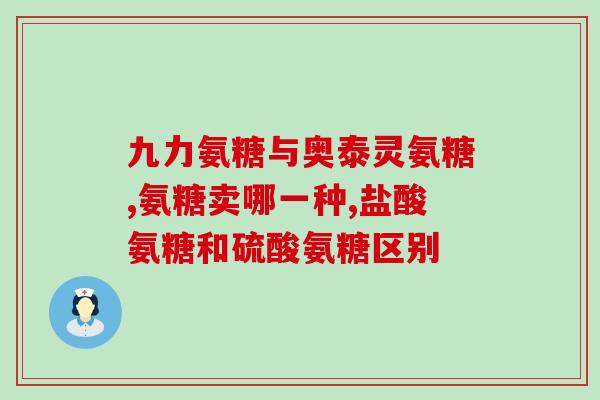 氨基葡萄糖胶囊越贵越好(越昂贵的氨基葡萄糖胶囊，品质越卓越