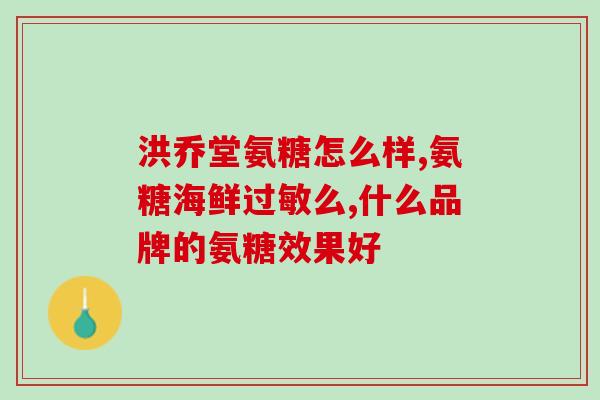 氨糖谷维素的作用和功效(氨糖谷维素的功效和用途简介)