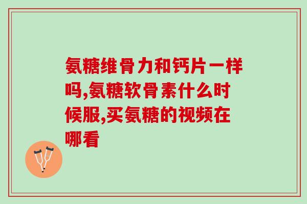 氨糖初乳碱性蛋白精片说明(氨糖初乳碱性蛋白精片的功能及用途简介)