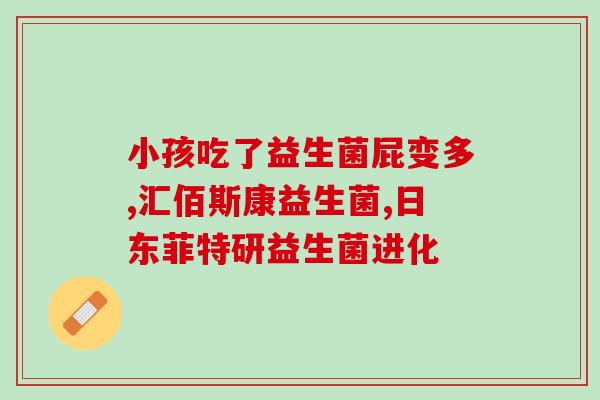 吃益生菌涨肚子便秘(食用益生菌后反而引发肠胃不适)
