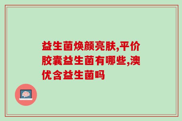 哪些药里还有益生菌成分(药物中含益生菌成分，请谨慎使用)
