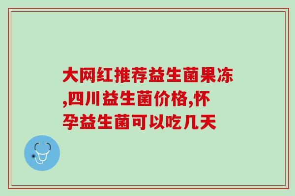 同恩药业益生菌怎么样(同恩药业益生菌的功效和用途是什么？)