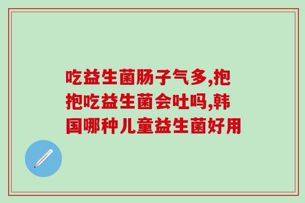 反酸胀气吃益生菌可以吗(益生菌是否能够缓解胀气问题？)