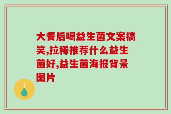哪些药物属于益生菌呢(益生菌含以下药物：你需要知道哪些？)