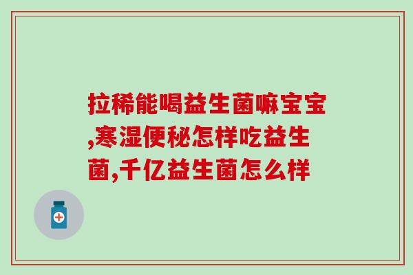 吃益生菌肠子痛怎么回事(食用益生菌是否可以缓解肠胃疼痛？)