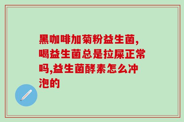 吃益生菌为什么会得肠炎(吃益生菌是否反而会引发肠炎？)