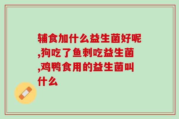 吉林益生菌产品(吉林生产的益生菌产品有哪些？)