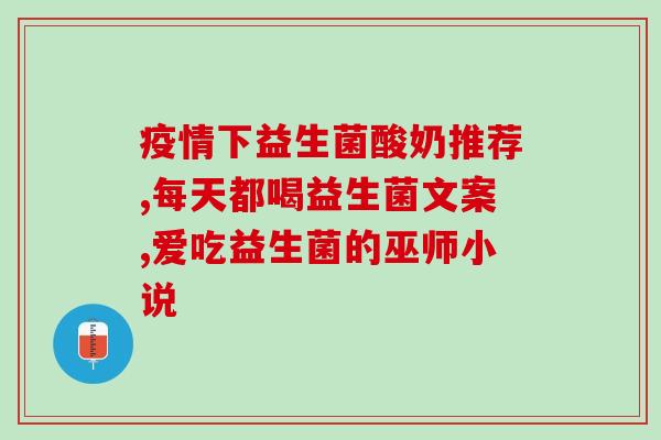 口服的益生菌什么时候吃好(合适的益生菌服用时间，让你更健康！)