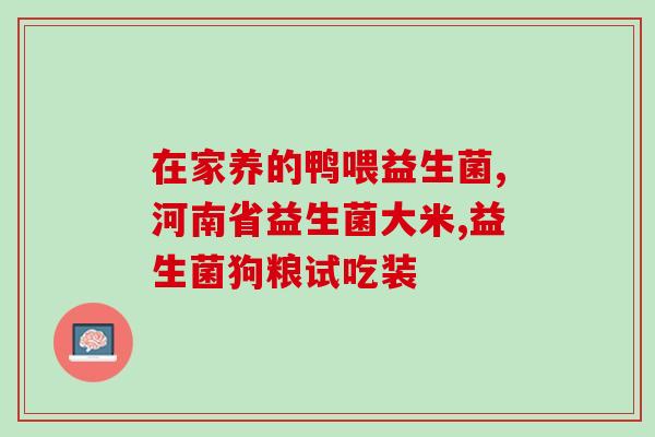 含益生菌咀嚼片有哪些(益生菌咀嚼片的功效与作用有哪些？)
