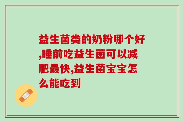 哪些进口奶粉含益生菌(进口奶粉中含有益生菌，如何选择？)