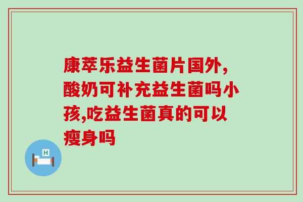 哪些益生菌治胃炎(益生菌：缓解胃炎，守护胃肠健康)