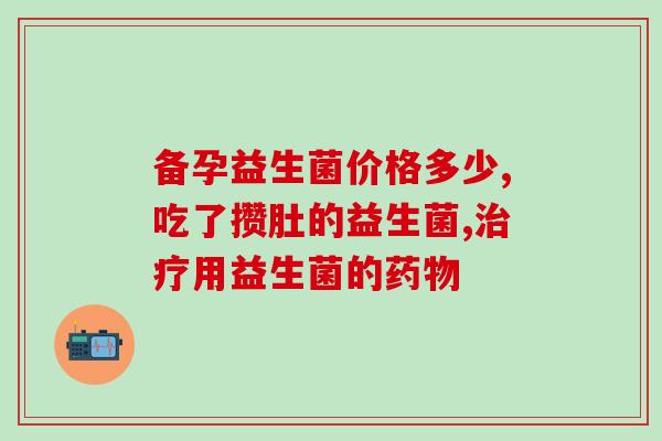 哪一类益生菌能缓解胀气(哪些益生菌有效缓解胀气？)