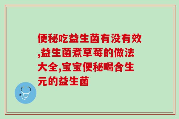 哪支益生菌治疗宝宝腹泻(益生菌治疗宝宝腹泻，选哪家可以放心？)