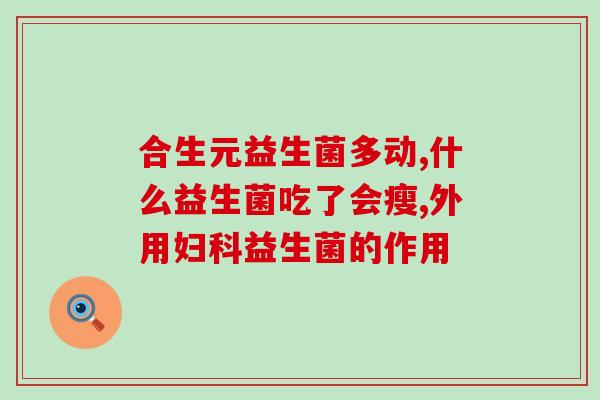 减脂有必要吃益生菌么嘛(吃益生菌有助于减脂？)