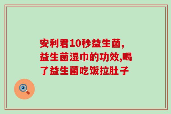 善尔益生菌效果怎么样(善尔益生菌有什么功效？-健康调节及免疫增强)