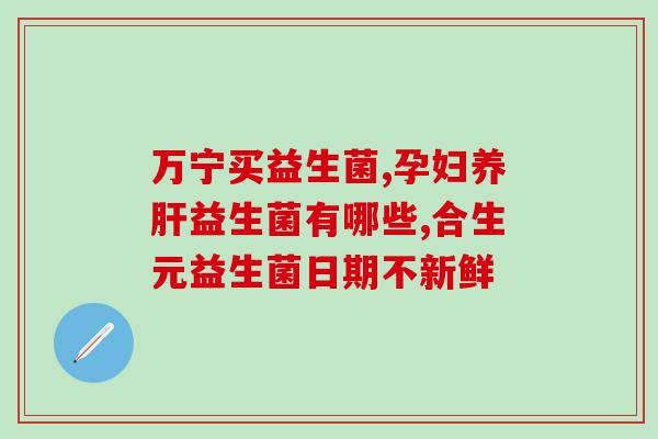 吸收益生菌有哪些(益生菌的种类有哪些可以吸收？)