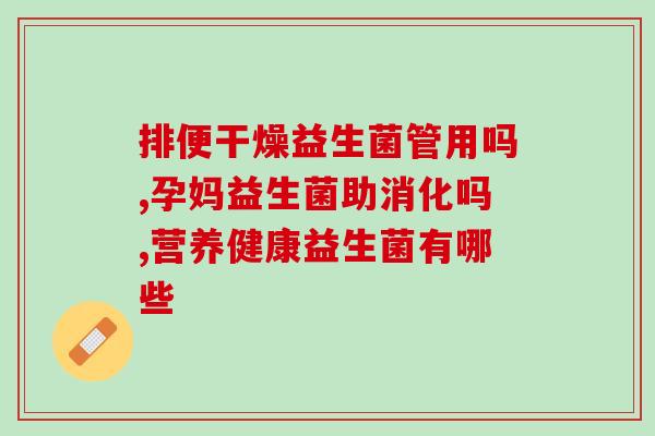 同仁堂益生菌的作用和特点(同仁堂益生菌：功能出众、特点突出的健康选择)