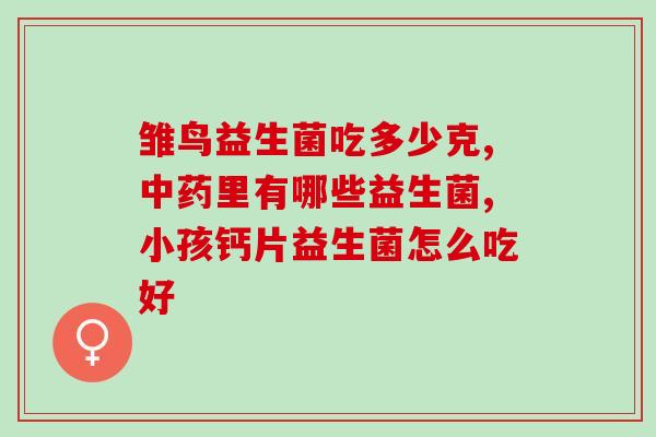 吃安儿宁配什么益生菌(安利益生菌：吃安儿宁需搭配何种益生菌？)
