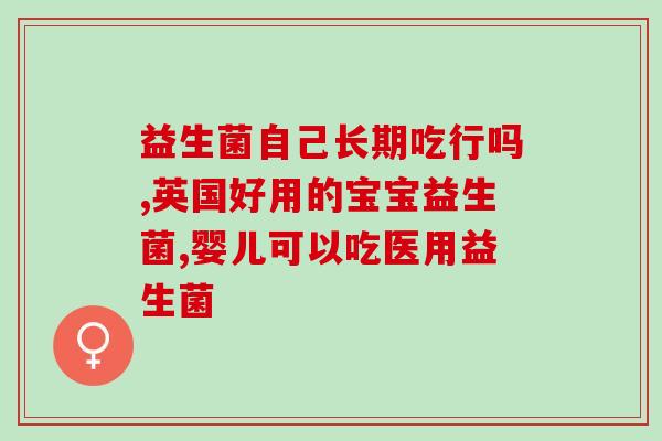 哪种益生菌宝宝可以长期吃(宝宝可以长期食用哪种益生菌？)