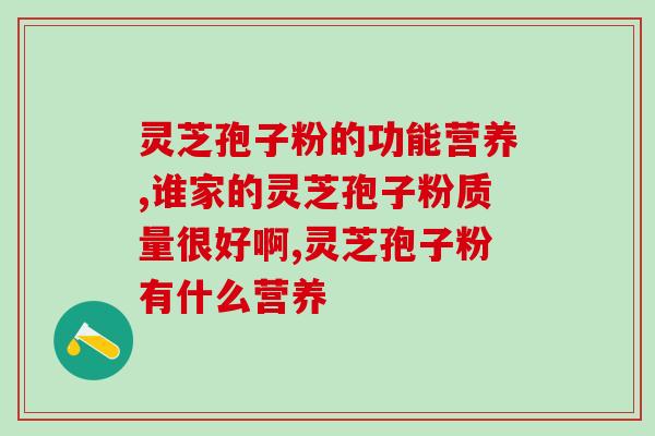 哪个国家的灵芝孢子粉最好？探讨灵芝孢子粉的产地及品质？