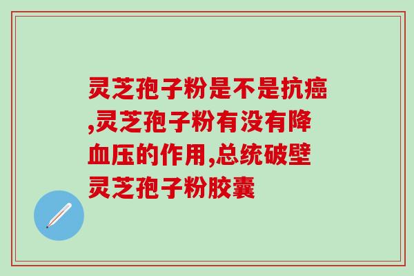 破壁灵芝孢子粉产地直供？了解破壁灵芝孢子粉的产地和直供渠道？