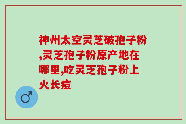 冬虫夏草与破壁灵芝孢子粉？正信破壁灵芝孢子粉好不好