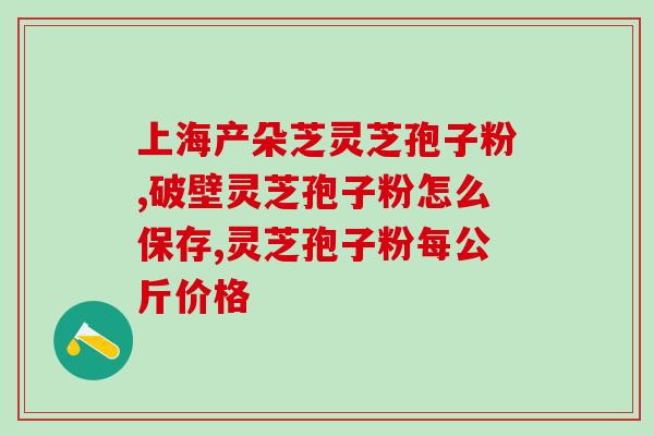 生物灵芝孢子粉怎么样？了解生物灵芝孢子粉的功效与使用方法？