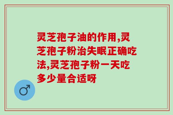 灵芝孢子粉的最佳食用量是多少克？？详解灵芝孢子粉的食用方法？