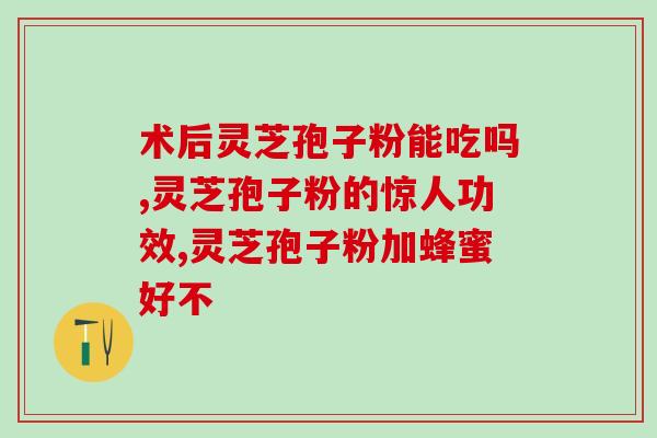 破壁灵芝孢子粉 中山大学？破壁灵芝孢子粉的功效与作用有哪些