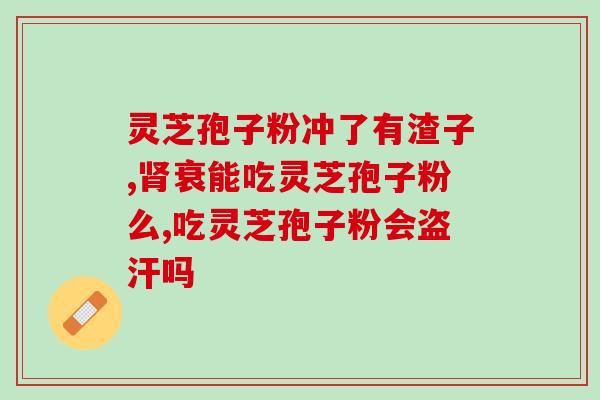 灵芝孢子油 野生灵芝？灵芝孢子油用灵芝做的是吗
