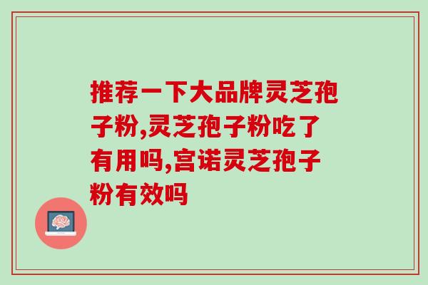 灵芝孢子粉跟三七粉的区别？详解灵芝孢子粉和三七粉的功效与适用人群？