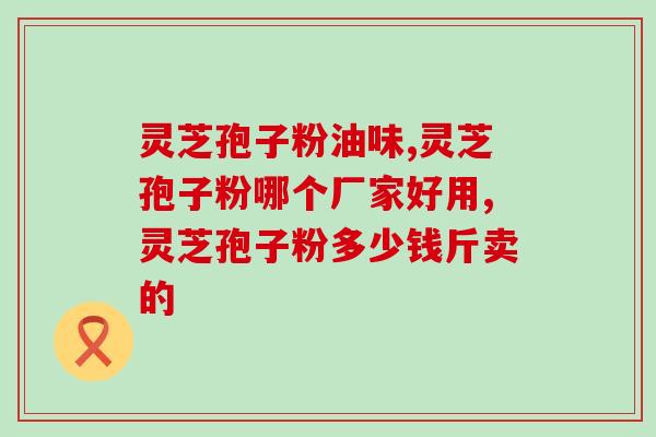 江苏农科院买灵芝孢子粉？灵芝孢子粉的选购和使用方法？