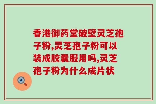 灵芝破壁孢子粉的用量一次？灵芝孢子粉功效与作用及用量是什么