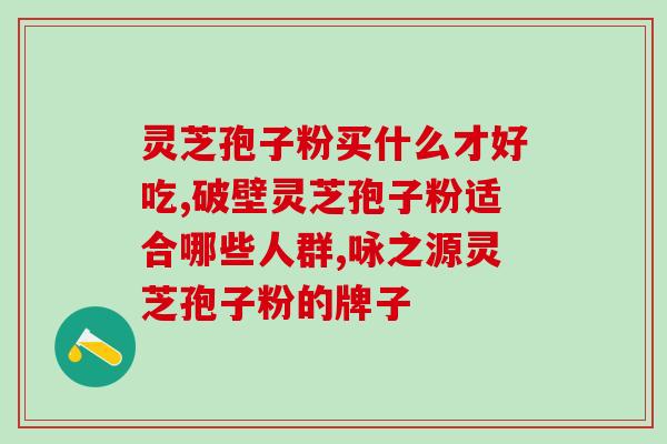 破壁灵芝孢子粉除湿？芷芝堂破壁灵芝孢子粉正宗吗