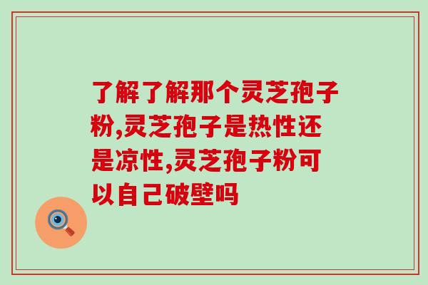 浙江农科院破壁灵芝孢子粉？灵芝孢子粉哪种品牌的比较好