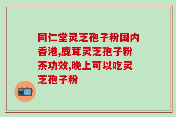 黄芪和灵芝孢子粉同吃的功效与注意事项