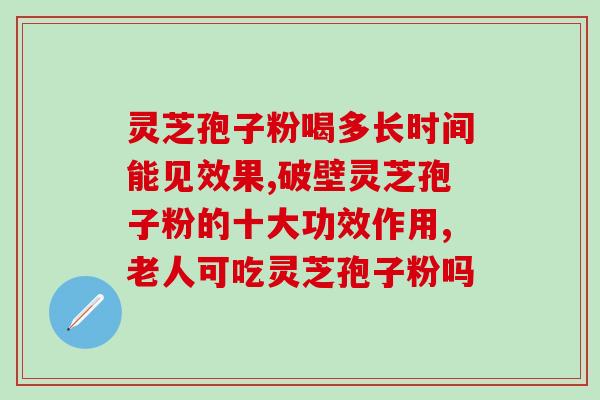 灵芝破壁孢子粉的用处？破壁灵芝孢子粉的功效与作用有哪些