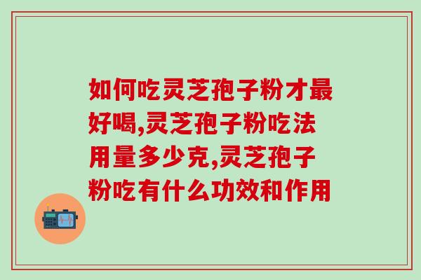 灵芝孢子粉的功效与作用中用法禁忌？全面解读灵芝孢子粉的使用方法和注意事项？