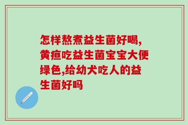 如何喂益生菌给狗(如何为狗添加益生菌)