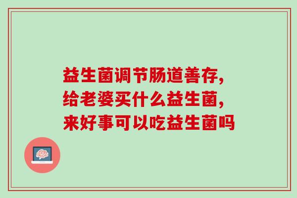 女性缺益生菌吃什么药(女性应该吃哪些药来补充缺乏的益生菌？)