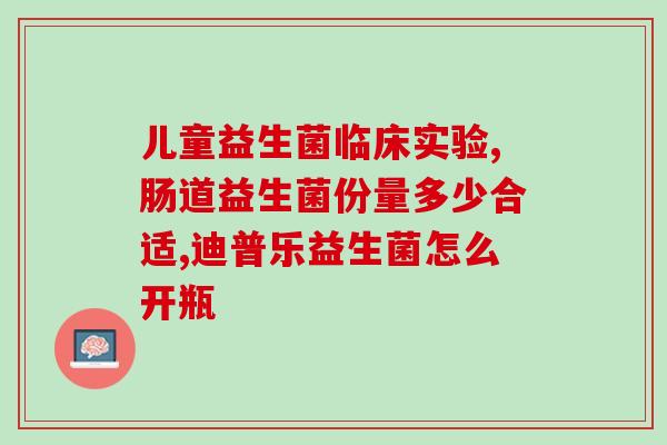 哪种益生菌调节肠道蠕动(调节肠道蠕动，挑选合适的益生菌！)